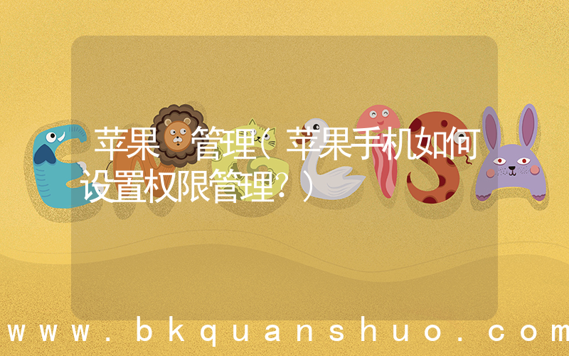 苹果 管理(苹果手机如何设置权限管理？)